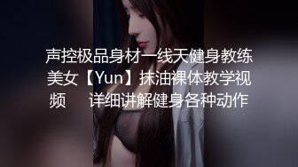 声控极品身材一线天健身教练美女【Yun】抹油裸体教学视频⚡️详细讲解健身各种动作