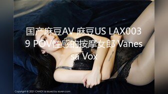 国产麻豆AV 麻豆US LAX0039 POV性感的按摩女郎 Vanessa Vox