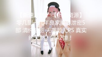 【新速片遞】 【上古资源】零几到一几年良家换妻泄密5部 清纯靓丽 无美颜无PS 真实纯天然！第42弹！