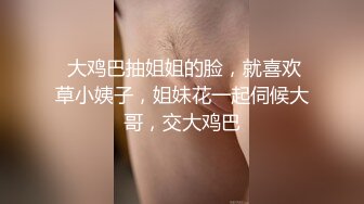  大鸡巴抽姐姐的脸，就喜欢草小姨子，姐妹花一起伺候大哥，交大鸡巴