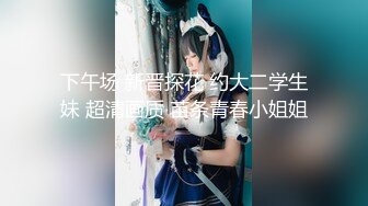 下午场 新晋探花 约大二学生妹 超清画质 苗条青春小姐姐