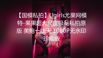 【国模私拍】Ugirls尤果网模特-果果超大尺度极品私拍原版 美鲍一线天 1080P无水印珍藏版