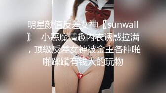 明星颜值反差女神〖sunwall〗✿小恶魔情趣内衣诱惑拉满，顶级反差女神被金主各种啪啪蹂躏有钱人的玩物