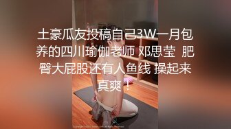 土豪瓜友投稿自己3W一月包养的四川瑜伽老师 邓思莹  肥臀大屁股还有人鱼线 操起来真爽！