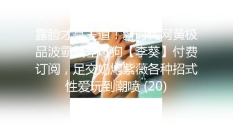 露脸才是王道！新时代网黄极品波霸反差母狗【李葵】付费订阅，足交奶炮紫薇各种招式性爱玩到潮喷 (20)