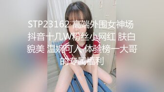 STP23162 高端外围女神场 抖音十几W粉丝小网红 肤白貌美 温婉可人 体验榜一大哥的专属福利