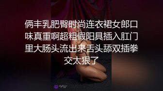 俩丰乳肥臀时尚连衣裙女郎口味真重啊超粗假阳具插入肛门里大肠头流出来舌头舔双插拳交太狠了