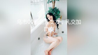 乌市00后巨乳女友，乳交加口交