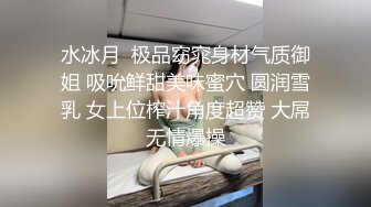 剧情演绎表哥干表妹，特写干净粉鲍鱼，小蝴蝶实在诱惑第一视角口交，无套操逼逼