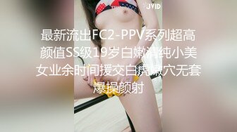 最新流出FC2-PPV系列超高颜值SS级19岁白嫩清纯小美女业余时间援交白虎嫩穴无套爆操颜射