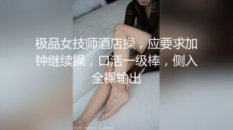 极品女技师酒店操，应要求加钟继续操，口活一级棒，侧入全裸输出