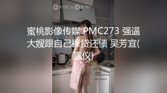 蜜桃影像传媒 PMC273 强逼大嫂跟自己裸贷还债 吴芳宜(嘉仪)