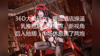 36D大奶骚女，带回酒店操逼，乳推翘起屁股舔屌，新视角后入抽插，中场休息搞了两炮