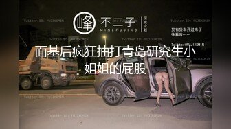 面基后疯狂抽打青岛研究生小姐姐的屁股