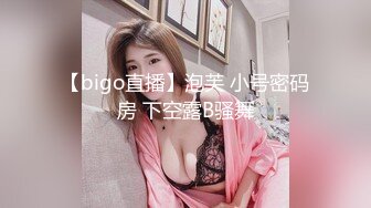 【bigo直播】泡芙 小号密码房 下空露B骚舞