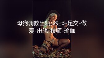 母狗调教出轨少妇3-足交-做爱-出轨-技师-瑜伽