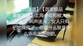 【新片速遞】【首发极品❤️最新流出】上海小母狗被大屌后入❤️叫声迷人，女人只有把她操爽了，你说什么就是什么乖乖乖听你的。