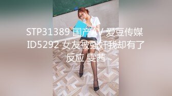 STP31389 国产AV 爱豆传媒 ID5292 女友被强奸我却有了反应 雯茜