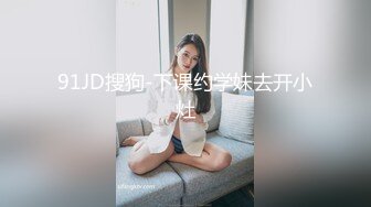 91JD搜狗-下课约学妹去开小灶