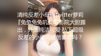 清纯反差小母狗Twitter萝莉『兔兔兔兔叽』电影院大胆露出，外表纯洁可爱 私下超级反差的小母狗爸爸喜欢吗？