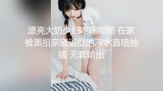 漂亮大奶少妇吃鸡啪啪 在家被黑祖宗骚逼抠的淫水直喷抽搐 无套输出