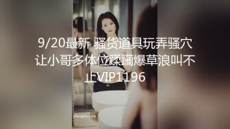 9/20最新 骚货道具玩弄骚穴让小哥多体位蹂躏爆草浪叫不止VIP1196