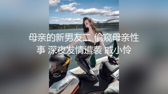 母亲的新男友二 偷窥母亲性事 深夜发情遭袭 戚小怜