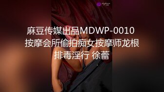 麻豆传媒出品MDWP-0010 按摩会所偷拍痴女按摩师龙根排毒淫行 徐蕾