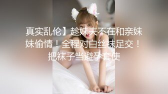 真实乱伦】趁妹夫不在和亲妹妹偷情！全程对白丝袜足交！把袜子当避孕套使