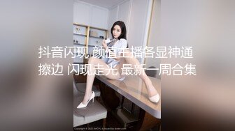 抖音闪现 颜值主播各显神通 擦边 闪现走光 最新一周合集