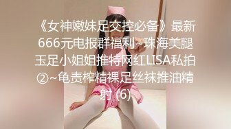 《女神嫩妹足交控必备》最新666元电报群福利~珠海美腿玉足小姐姐推特网红LISA私拍②~龟责榨精裸足丝袜推油精射 (6)