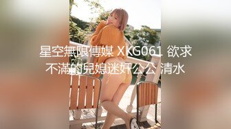 星空無限傳媒 XKG061 欲求不滿的兒媳迷奸公公 清水