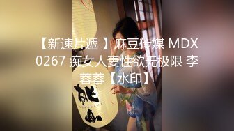 【新速片遞 】麻豆传媒 MDX0267 痴女人妻性欲无极限 李蓉蓉【水印】