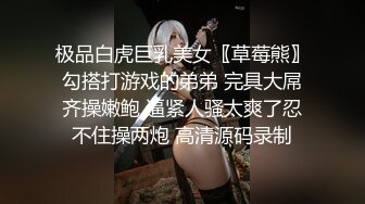 极品白虎巨乳美女〖草莓熊〗勾搭打游戏的弟弟 完具大屌齐操嫩鲍 逼紧人骚太爽了忍不住操两炮 高清源码录制