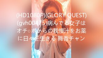 (HD1080P)(GLORY QUEST)(gvh00475)病んでる女子はオチ○ポからの我慢汁をお薬に日々を生きる 舞香チャン