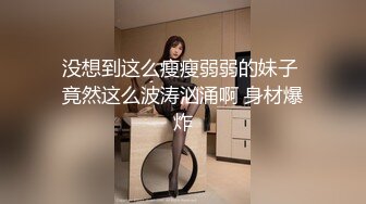 没想到这么瘦瘦弱弱的妹子 竟然这么波涛汹涌啊 身材爆炸