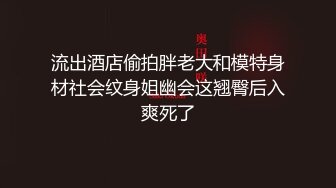 流出酒店偷拍胖老大和模特身材社会纹身姐幽会这翘臀后入爽死了