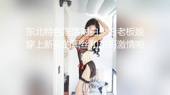 东北特色淫荡对白少妇老板娘穿上新买的黑丝和东哥激情啪啪