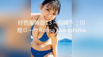 好色妻降臨13～前編～ :: 川島ローサRohsa Kawashima