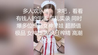 ❤️多人欢乐场❤️来吧，看看有钱人的生活 淫乱实录 同时爆多位极品女神淫娃 超颜值极品 女神堕落 疯狂榨精 高潮浪叫