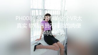 PH0086 色控传媒 这个VR太真实 软萌店员不可说的肉便器超特级服务