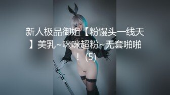 新人极品御姐【粉馒头一线天】美乳~咪咪超粉~无套啪啪！ (5)