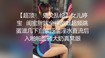 【超顶❤️鬼父乱伦】女儿婷宝✿闺蜜胖妹全裸激战超频跳蛋滋几下白浆泛滥淫水直流后入啪啪圆硕大奶真晃眼