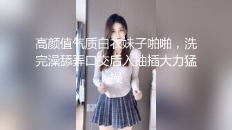 高颜值气质白衣妹子啪啪，洗完澡舔弄口交后入抽插大力猛操