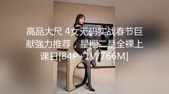 高品大尺 4女无码实战春节巨献強力推荐，星期二是全裸上课日[84P+1V/766M]