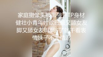 家庭摄像头被黑强开TP身材健壮小青年性欲旺盛又舔女友脚又舔女友B舔够了就干看表情妹子不太情愿