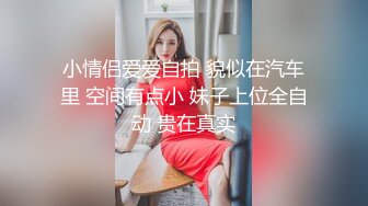 小情侣爱爱自拍 貌似在汽车里 空间有点小 妹子上位全自动 贵在真实