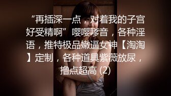 “再插深一点，对着我的子宫好受精啊”嘤嘤嗲音，各种淫语，推特极品嫩逼女神【淘淘】定制，各种道具紫薇放尿，撸点超高 (2)