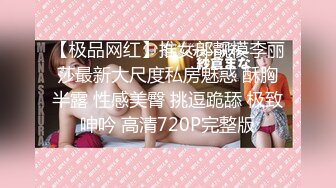 【极品网红】推女郎靓模李丽莎最新大尺度私房魅惑 酥胸半露 性感美臀 挑逗跪舔 极致呻吟 高清720P完整版