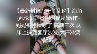 【最新封神??母子乱伦】海角[乱伦爱好者]我和妈妈新作-妈妈被我操尿了 高潮三次 从床上操到客厅沙发 大汗淋漓超爽